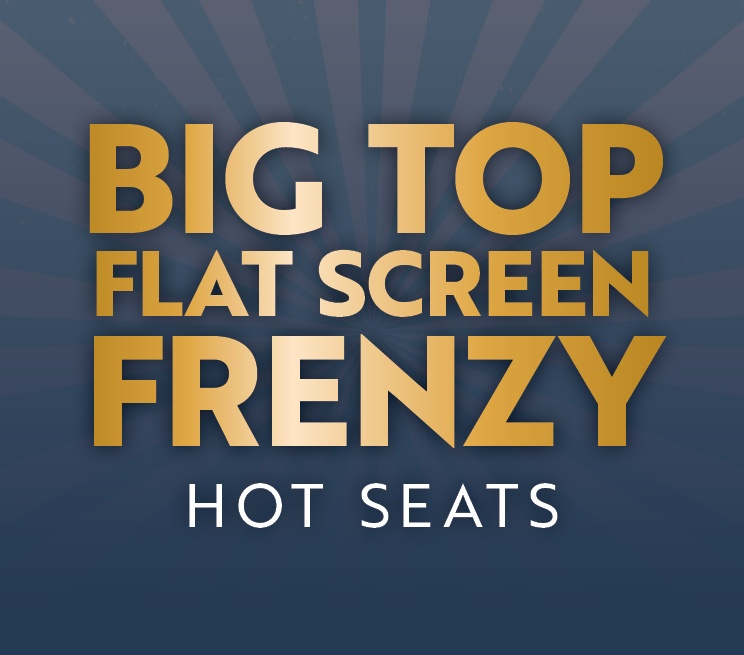 Big Top Flat Screen Frenzy Hot Seats